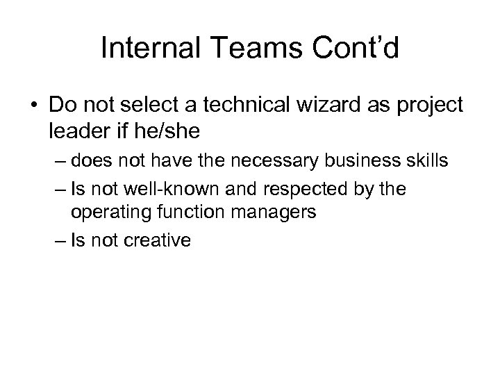 Internal Teams Cont’d • Do not select a technical wizard as project leader if