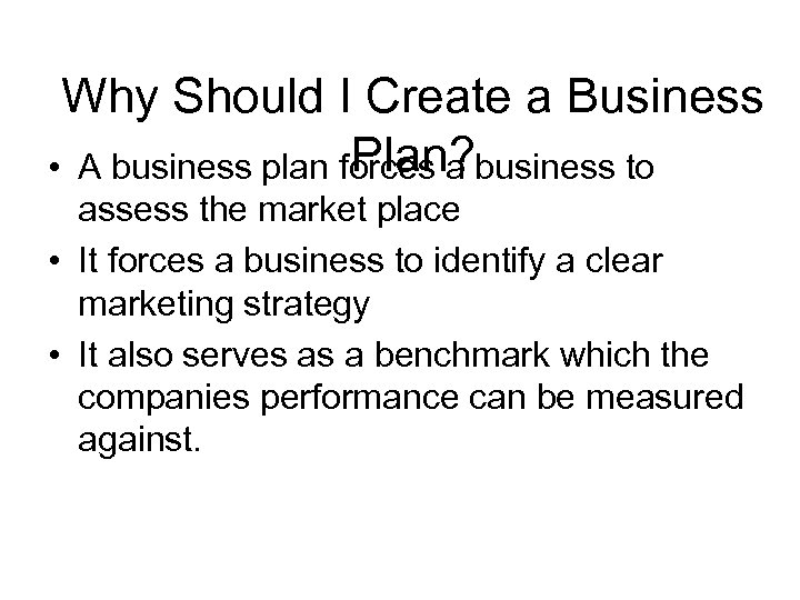 Why Should I Create a Business Plan? • A business plan forces a business