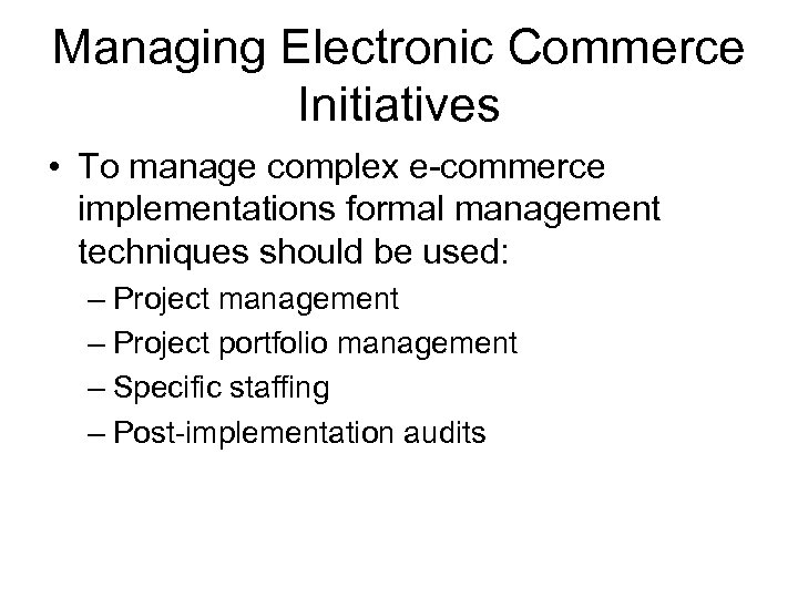 Managing Electronic Commerce Initiatives • To manage complex e-commerce implementations formal management techniques should