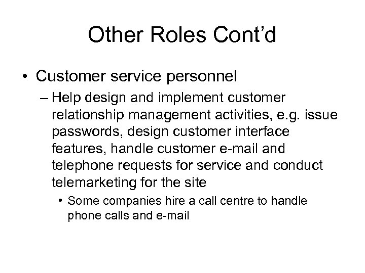 Other Roles Cont’d • Customer service personnel – Help design and implement customer relationship