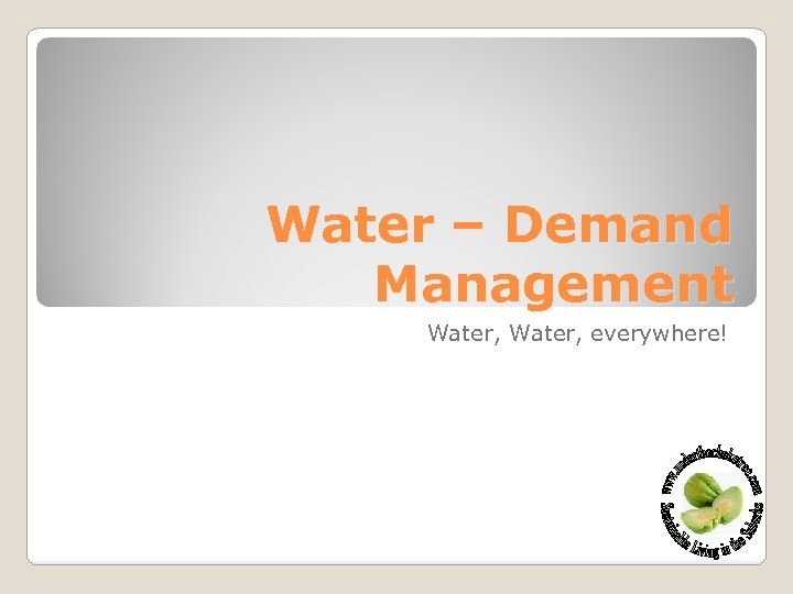 Water – Demand Management Water, everywhere! 