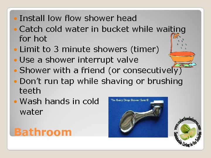Install low flow shower head Catch cold water in bucket while waiting for hot