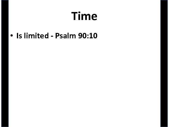 Time • Is limited - Psalm 90: 10 