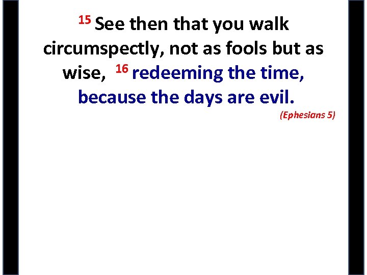 15 See then that you walk circumspectly, not as fools but as wise, 16