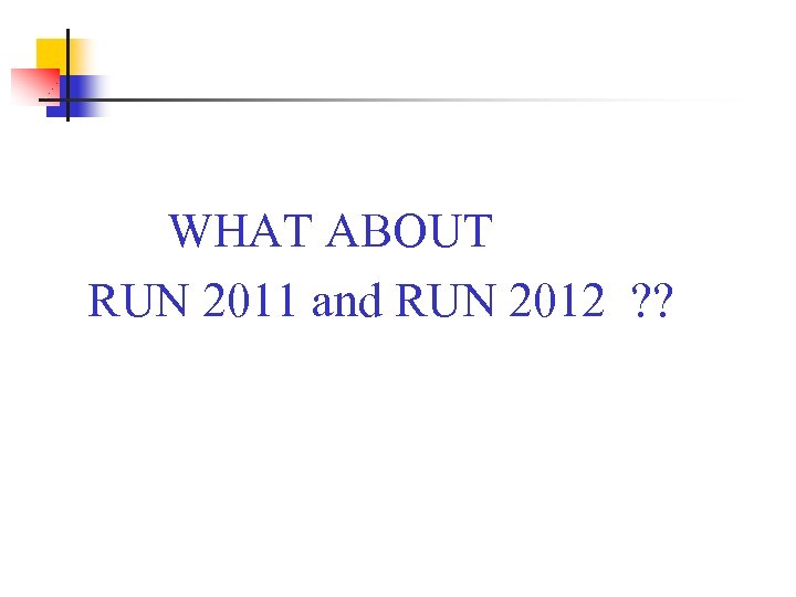 WHAT ABOUT RUN 2011 and RUN 2012 ? ? 