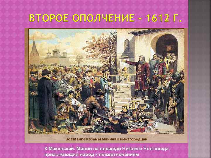 ВТОРОЕ ОПОЛЧЕНИЕ – 1612 Г. К. Маковский. Минин на площади Нижнего Новгорода, призывающий народ