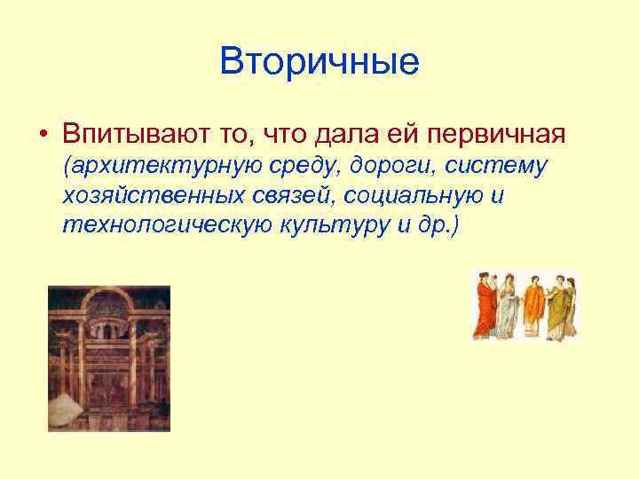 Вторичные • Впитывают то, что дала ей первичная (архитектурную среду, дороги, систему хозяйственных связей,