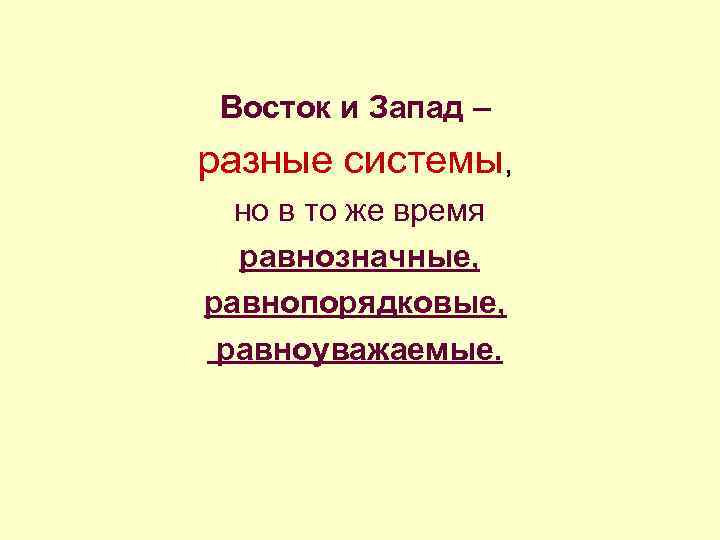 Восток и Запад – разные системы, но в то же время равнозначные, равнопорядковые, равноуважаемые.