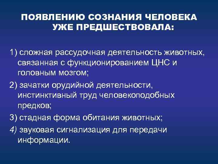 ПОЯВЛЕНИЮ СОЗНАНИЯ ЧЕЛОВЕКА УЖЕ ПРЕДШЕСТВОВАЛА: 1) сложная рассудочная деятельность животных, связанная с функционированием ЦНС