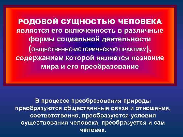 РОДОВОЙ СУЩНОСТЬЮ ЧЕЛОВЕКА является его включенность в различные формы социальной деятельности (ОБЩЕСТВЕННО-ИСТОРИЧЕСКУЮ ПРАКТИКУ), содержанием