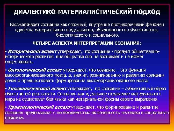 ДИАЛЕКТИКО-МАТЕРИАЛИСТИЧЕСКИЙ ПОДХОД Рассматривает сознание как сложный, внутренне противоречивый феномен единства материального и идеального, объективного