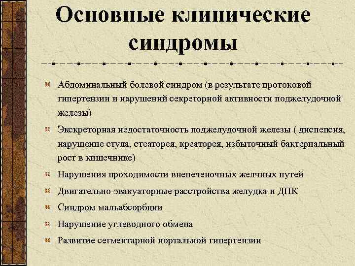 Основные клинические синдромы Абдоминальный болевой синдром (в результате протоковой гипертензии и нарушений секреторной активности
