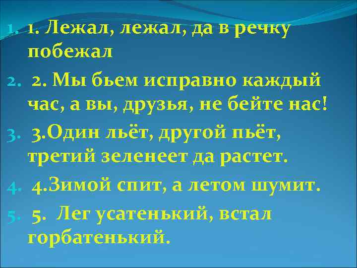 1. 1. Лежал, лежал, да в речку побежал 2. 2. Мы бьем исправно каждый