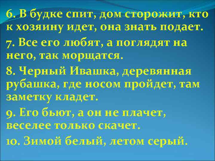 6. В будке спит, дом сторожит, кто к хозяину идет, она знать подает. 7.