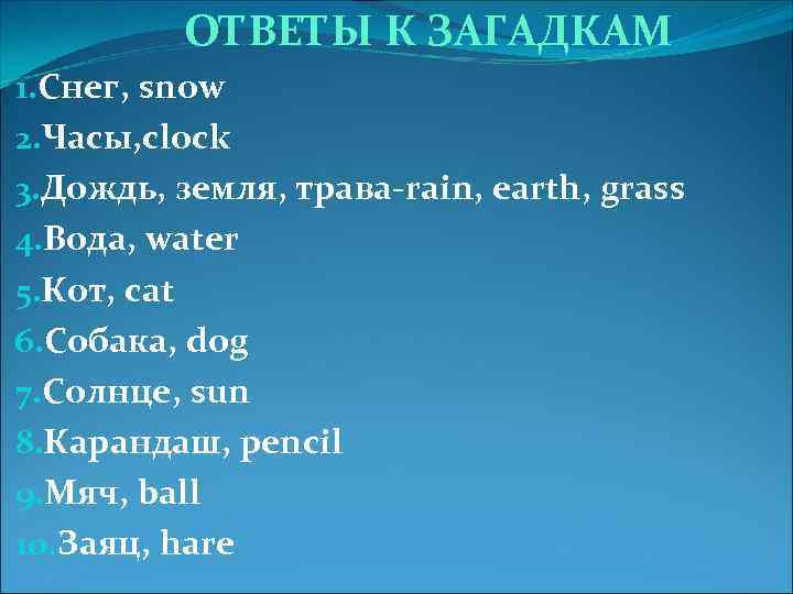 ОТВЕТЫ К ЗАГАДКАМ 1. Снег, snow 2. Часы, clock 3. Дождь, земля, трава-rain, earth,