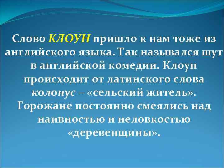 Слово КЛОУН пришло к нам тоже из английского языка. Так назывался шут в английской