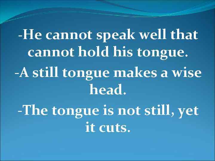-He cannot speak well that cannot hold his tongue. -A still tongue makes a