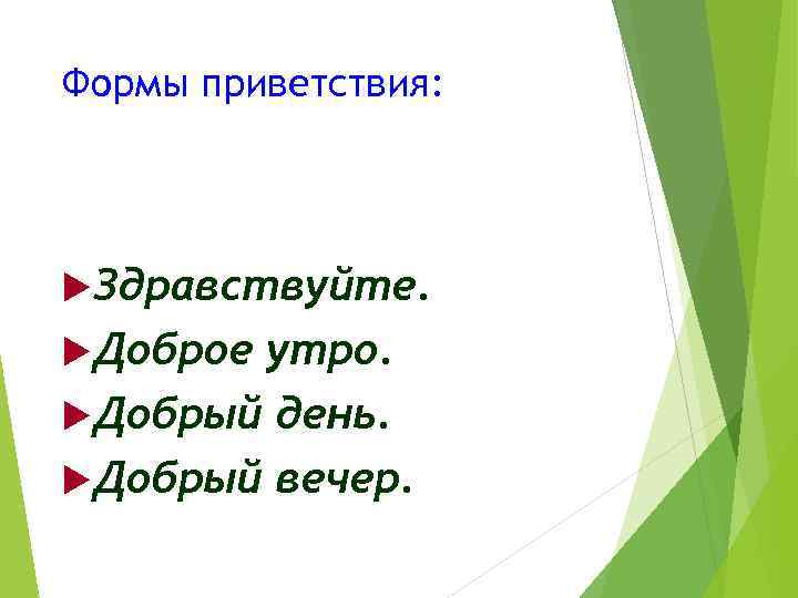 Формы приветствия: Здравствуйте. Доброе утро. Добрый день. Добрый вечер. 