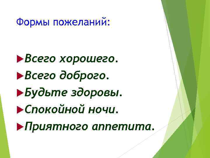 Формы пожеланий: Всего хорошего. Всего доброго. Будьте здоровы. Спокойной ночи. Приятного аппетита. 