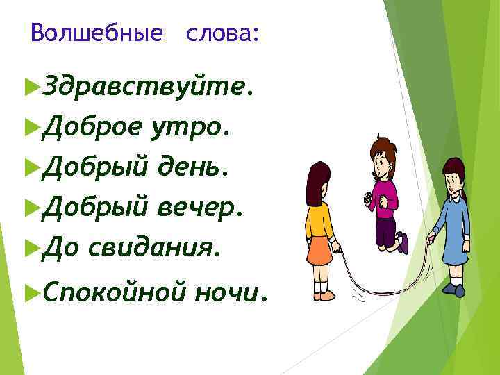 Волшебные слова: Здравствуйте. Доброе утро. Добрый день. Добрый вечер. До свидания. Спокойной ночи. 