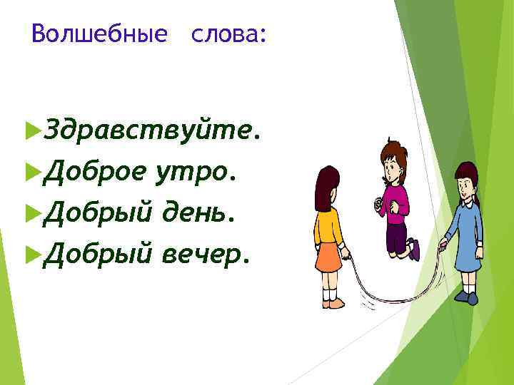 Волшебные слова: Здравствуйте. Доброе утро. Добрый день. Добрый вечер. 