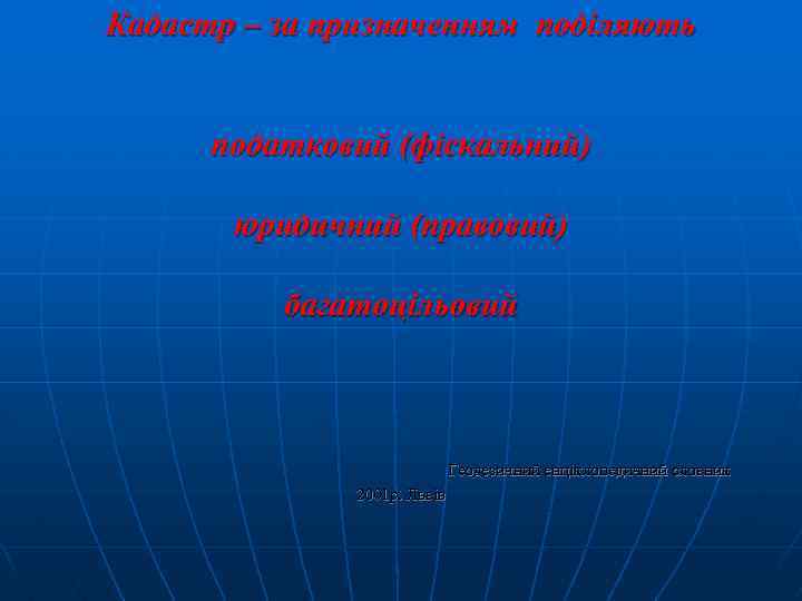 Кадастр – за призначенням поділяють податковий (фіскальний) юридичний (правовий) багатоцільовий Геодезичний енціклопедичний словник 2001