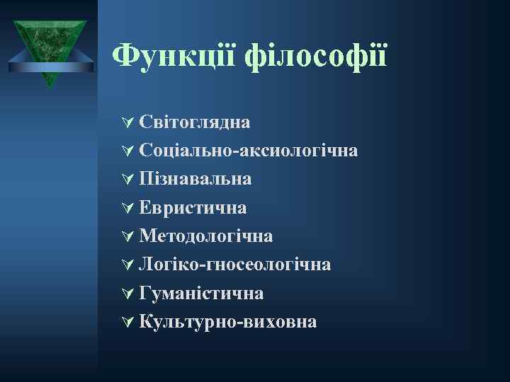 Функції філософії Ú Світоглядна Ú Соціально-аксиологічна Ú Пізнавальна Ú Евристична Ú Методологічна Ú Логіко-гносеологічна