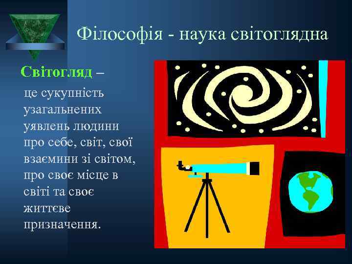 Філософія - наука світоглядна Світогляд – це сукупність узагальнених уявлень людини про себе, світ,