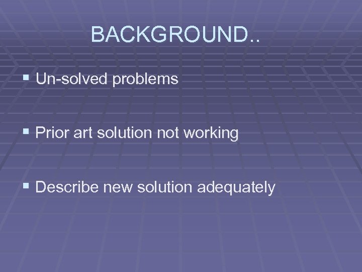 BACKGROUND. . § Un-solved problems § Prior art solution not working § Describe new