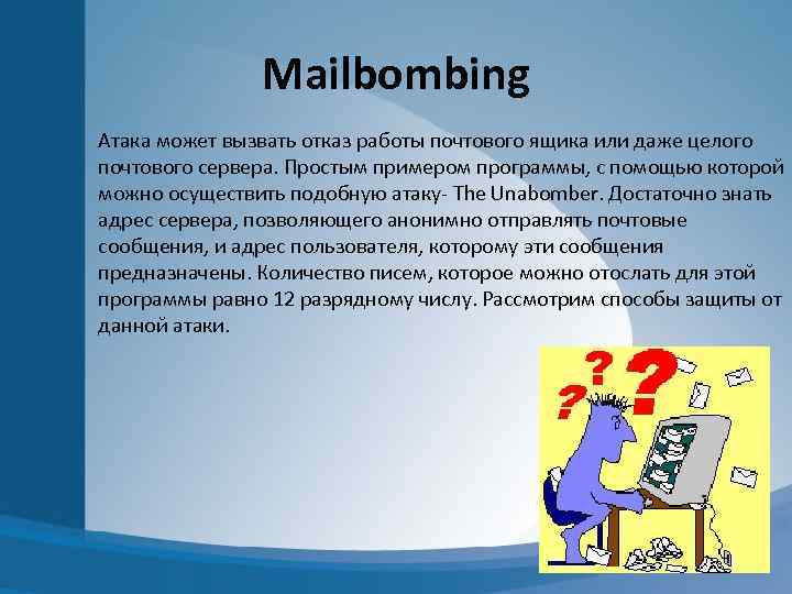 Mailbombing Атака может вызвать отказ работы почтового ящика или даже целого почтового сервера. Простым