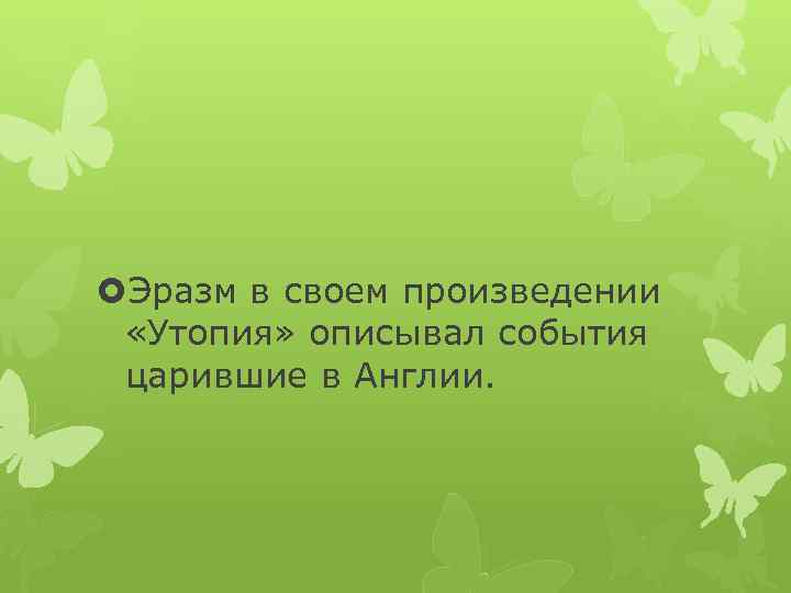  Эразм в своем произведении «Утопия» описывал события царившие в Англии. 