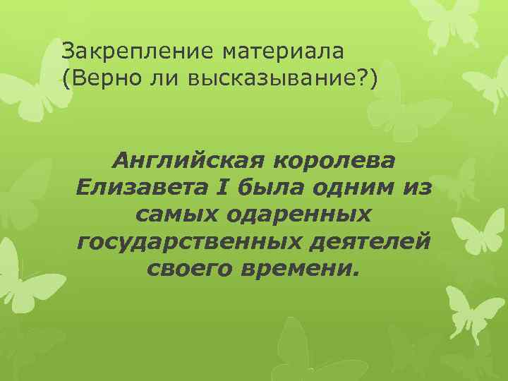 Закрепление материала (Верно ли высказывание? ) Английская королева Елизавета I была одним из самых