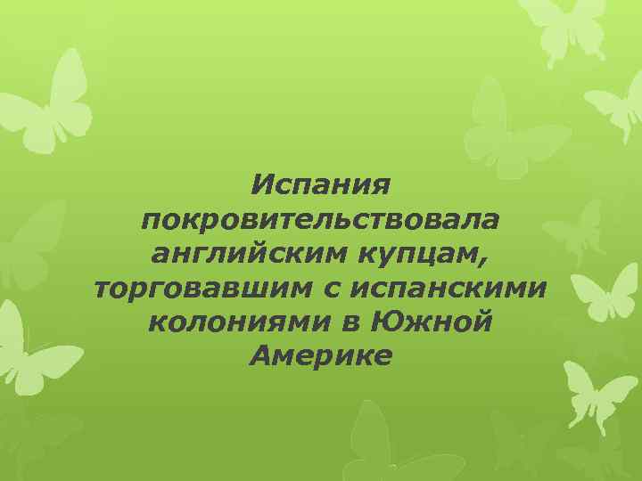 Испания покровительствовала английским купцам, торговавшим с испанскими колониями в Южной Америке 