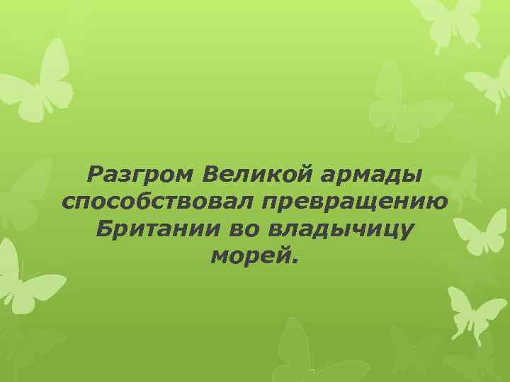 Разгром Великой армады способствовал превращению Британии во владычицу морей. 