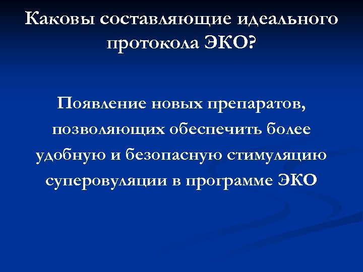 Каковы составляющие идеального протокола ЭКО? Появление новых препаратов, позволяющих обеспечить более удобную и безопасную