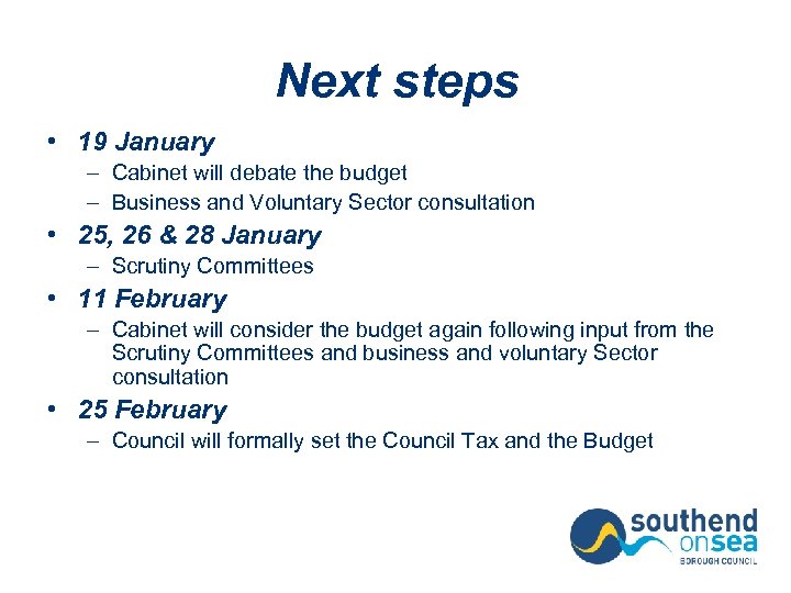 Next steps • 19 January – Cabinet will debate the budget – Business and