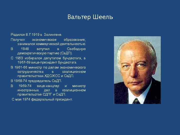 Вальтер Шеель Родился 8. 7. 1919 в Золингене. Получил экономическое образование, занимался коммерческой деятельностью.