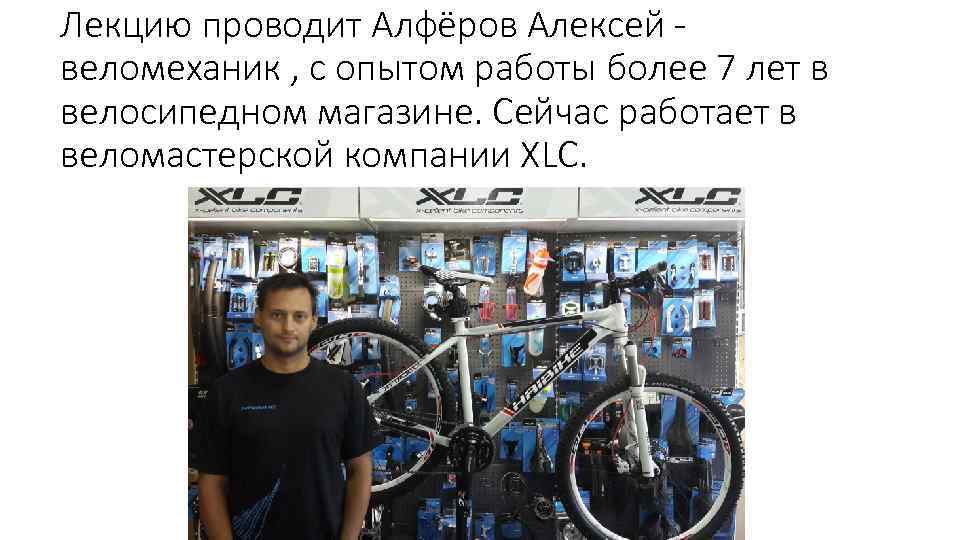 Лекцию проводит Алфёров Алексей веломеханик , с опытом работы более 7 лет в велосипедном