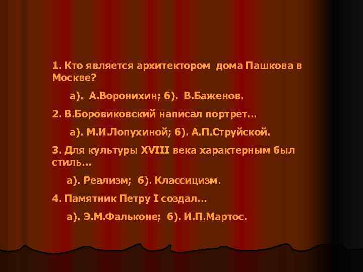 1. Кто является архитектором дома Пашкова в Москве? а). А. Воронихин; б). В. Баженов.