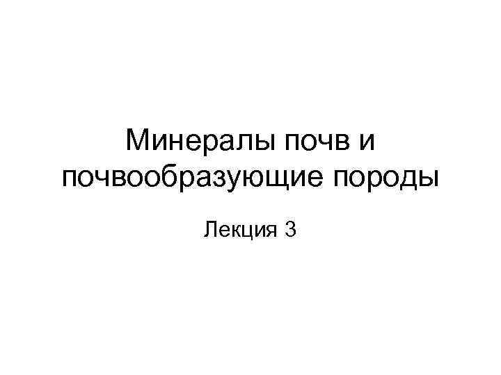 Минералы почв и почвообразующие породы Лекция 3 