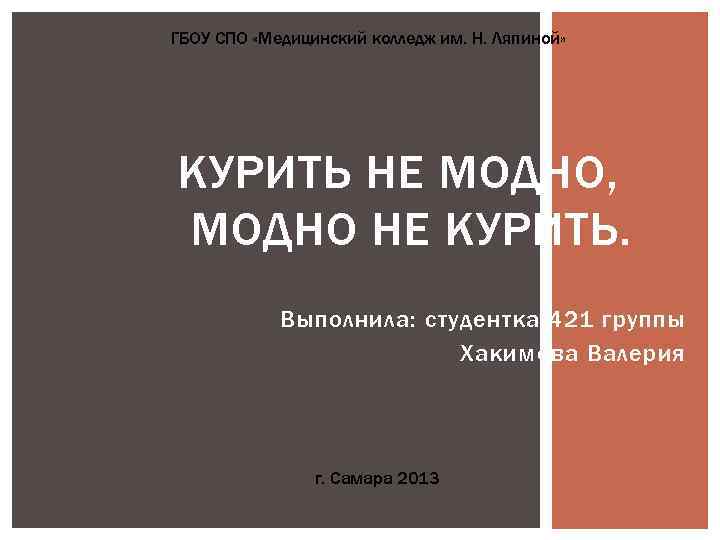 ГБОУ СПО «Медицинский колледж им. Н. Ляпиной» КУРИТЬ НЕ МОДНО, МОДНО НЕ КУРИТЬ. Выполнила: