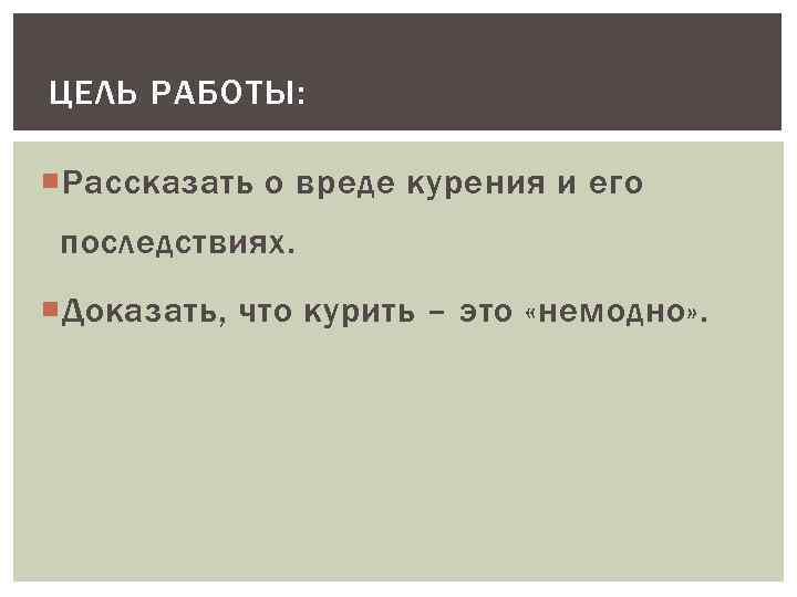 ЦЕЛЬ РАБОТЫ: Рассказать о вреде курения и его последствиях. Доказать, что курить – это