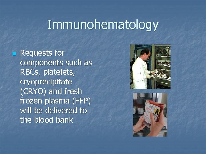 Immunohematology n Requests for components such as RBCs, platelets, cryoprecipitate (CRYO) and fresh frozen