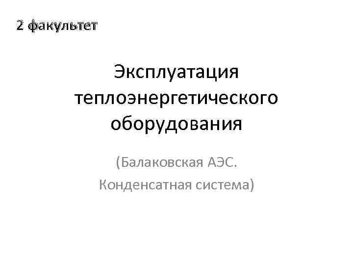 2 факультет Эксплуатация теплоэнергетического оборудования (Балаковская АЭС. Конденсатная система) 