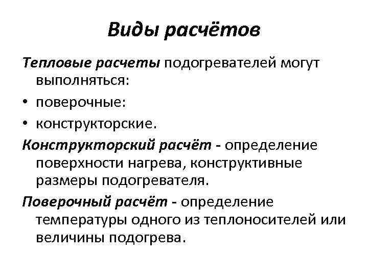 Виды расчётов Тепловые расчеты подогревателей могут выполняться: • поверочные: • конструкторские. Конструкторский расчёт -