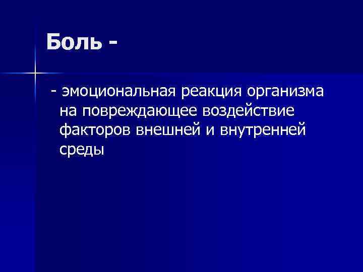 Боль - эмоциональная реакция организма на повреждающее воздействие факторов внешней и внутренней среды 
