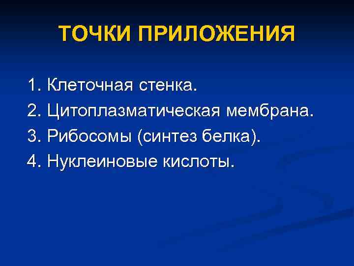 ТОЧКИ ПРИЛОЖЕНИЯ 1. Клеточная стенка. 2. Цитоплазматическая мембрана. 3. Рибосомы (синтез белка). 4. Нуклеиновые