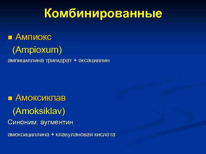 Комбинированные Ампиокс (Ampioxum) n ампициллина тригидрат + оксациллин Амоксиклав (Amoksiklav) n Синоним: аугментин амоксициллина