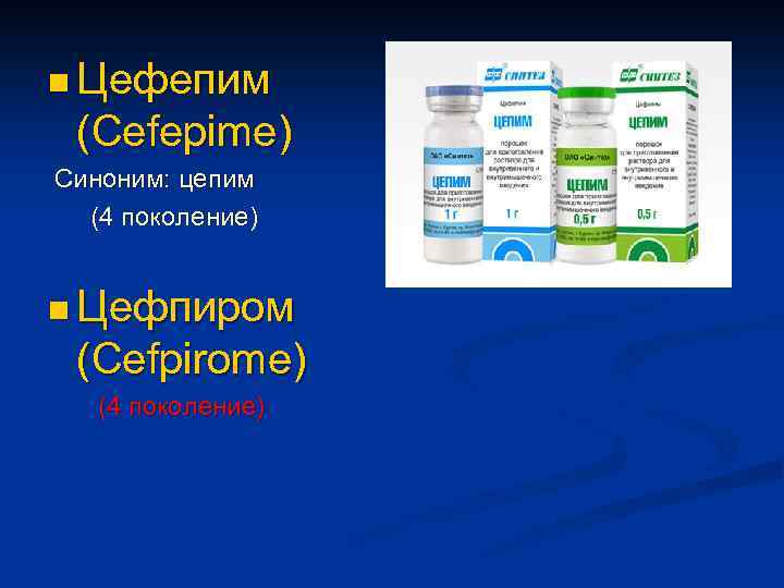 n Цефепим (Cefepime) Синоним: цепим (4 поколение) n Цефпиром (Сefpirome) (4 поколение) 