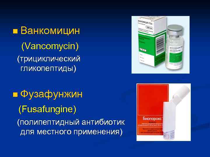 n Ванкомицин (Vancomycin) (трициклический гликопептиды) n Фузафунжин (Fusafungine) (полипептидный антибиотик для местного применения) 